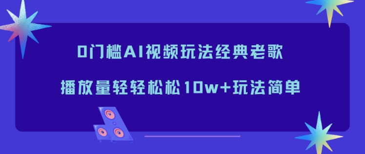 0门槛AI视频玩法经典老歌，播放量轻轻松松10w+玩法简单-高东资源网