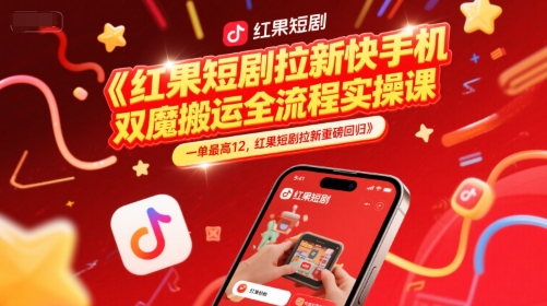红果短剧拉新快手手机双魔法搬运全流程实操课，一单最高12，红果短剧拉新重磅回归-高东资源网