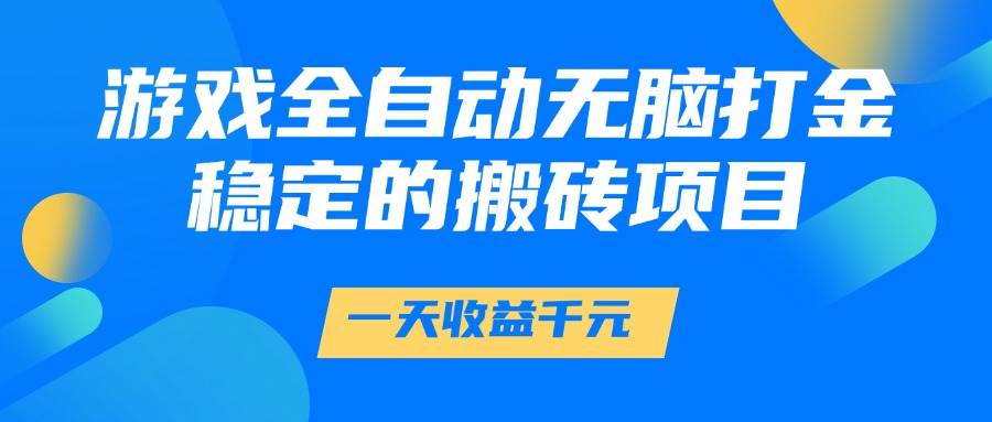 （14971期）游戏全自动无脑打金，一天收益1000+，稳定的搬砖项目-高东资源网