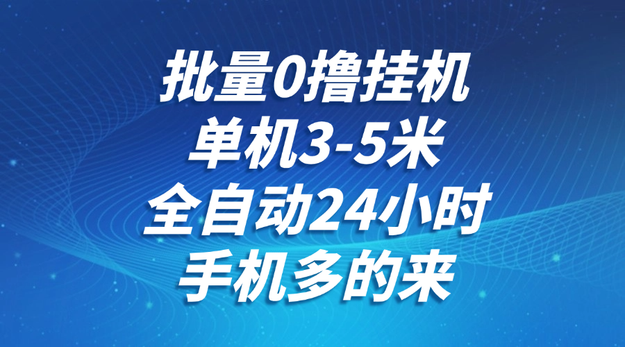 批量0撸全自动挂机，单机3-5米，全自动24小时，手机多的来，不养鸡，无风控，无限制-高东资源网