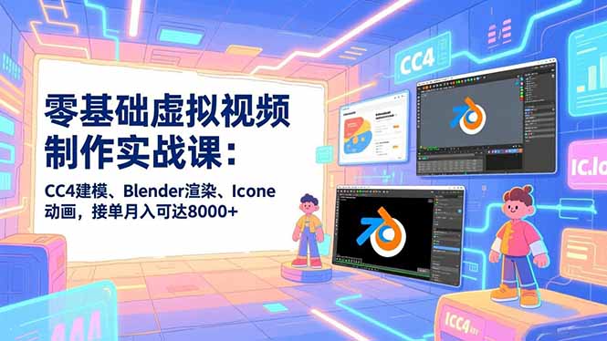 零基础虚拟视频制作实战课：CC4建模、Blender渲染、Iclone动画，接单月入可达8000+-高东资源网