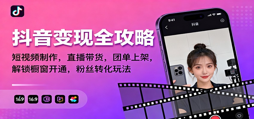 抖音变现全攻略:短视频制作,直播带货,团单上架,解锁橱窗开通,粉丝转化玩法-高东资源网