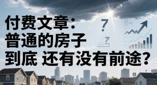 付费文章：普通的房子到底还有没有前途？-高东资源网