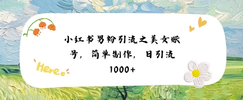 小红书男粉引流项目之美女账号6，简单制作，条条爆款原创，不违规-高东资源网