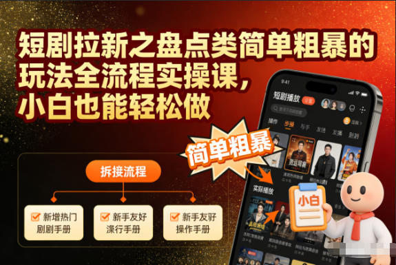 短剧拉新之盘点类简单粗暴的玩法全流程实操课，小白也能轻松做-高东资源网