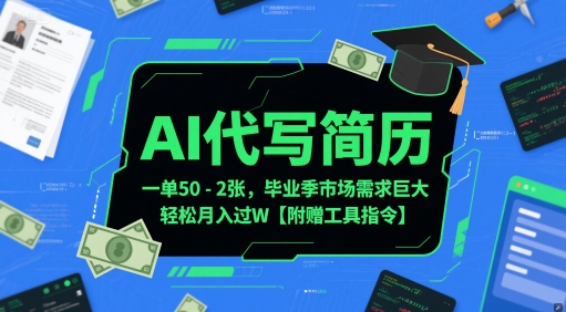 AI代写简历，一单50-2张，毕业季市场需求巨大，轻松月入过W【附赠工具指令】-高东资源网