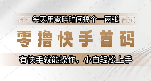 零撸快手首码，每天用零碎时间搞个一两张，有快手就能操作小白轻松上手【揭秘】-高东资源网