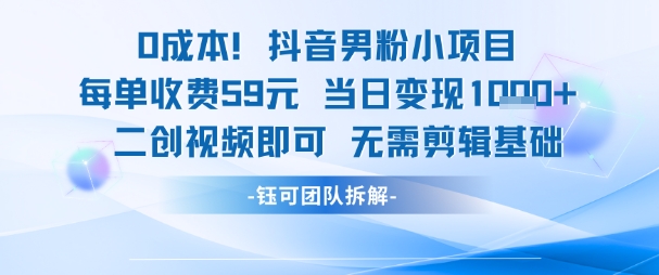 0成本，抖音男粉小项目 每单收费59元当日变现1k+ 二创视频即可无需剪辑基础-高东资源网
