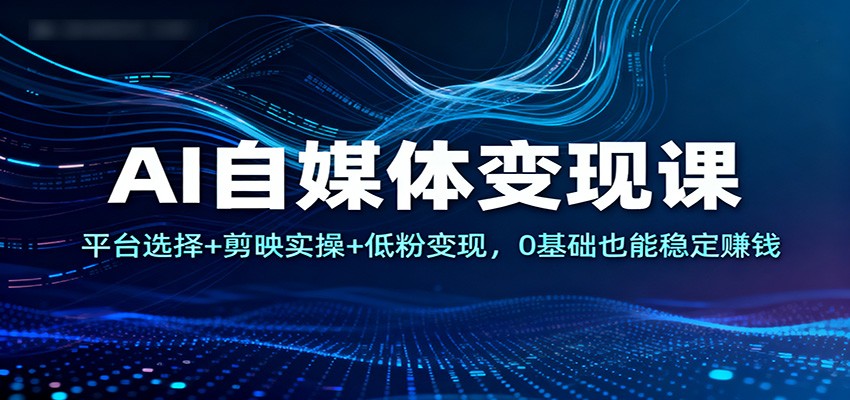 AI自媒体变现课:平台选择+剪映实操+低粉变现,0基础也能稳定赚钱-高东资源网