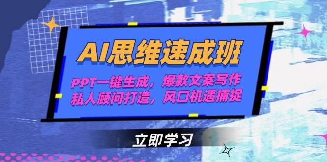 AI思维速成班，PPT一键生成，爆款文案写作，私人顾问打造，风口机遇捕捉-高东资源网