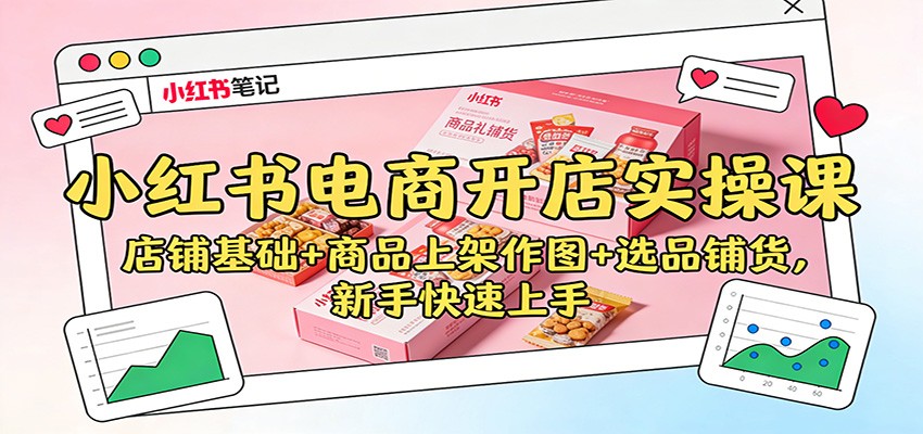 小红书电商开店实操课:店铺基础+商品上架作图+选品铺货,新手快速上手-高东资源网