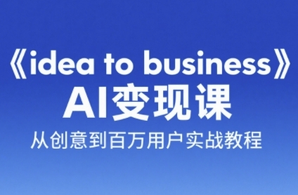 《idea to business》AI变成变现课，从创意到百万用户实战教程-高东资源网