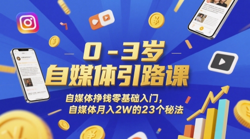 0-3岁自媒体引路课，自媒体挣钱零基础入门，自媒体月入2W的23个秘法-高东资源网