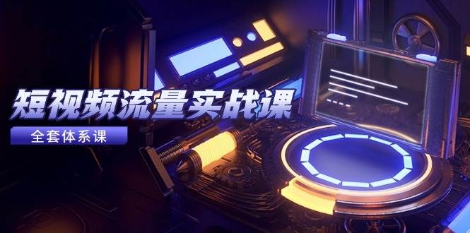 （14937期）短视频流量实战课，从平台选择到内容变现，爆款公式与投放技巧-高东资源网