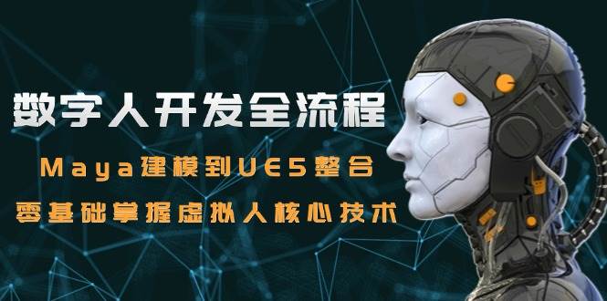 （15029期）数字人开发全流程：Maya建模到UE5整合，零基础掌握虚拟人核心技术-高东资源网