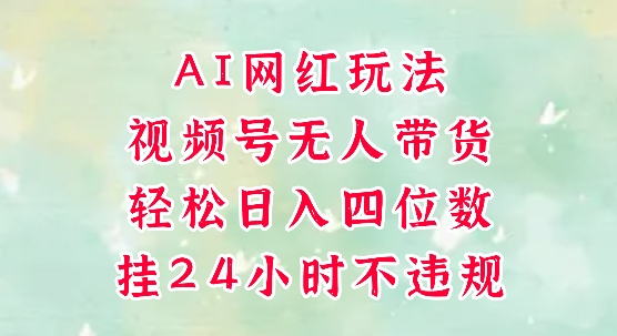 视频号无人直播带货，手机一挂自动爆单，AI网红玩法，带你解放双手，轻松日入四位数-高东资源网