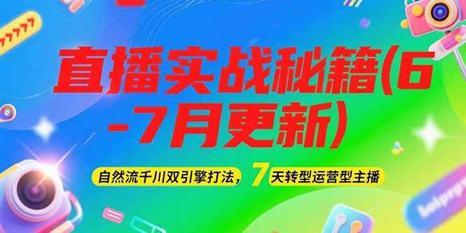 2025直播实战秘籍(6-7月更新)：自然流千川双引擎打法，7天转型运营型主播-高东资源网