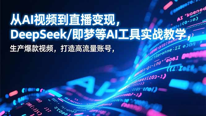 从AI视频到直播变现，DeepSeek/即梦等AI工具实战教学，生产爆款视频，打造高流量账号-高东资源网