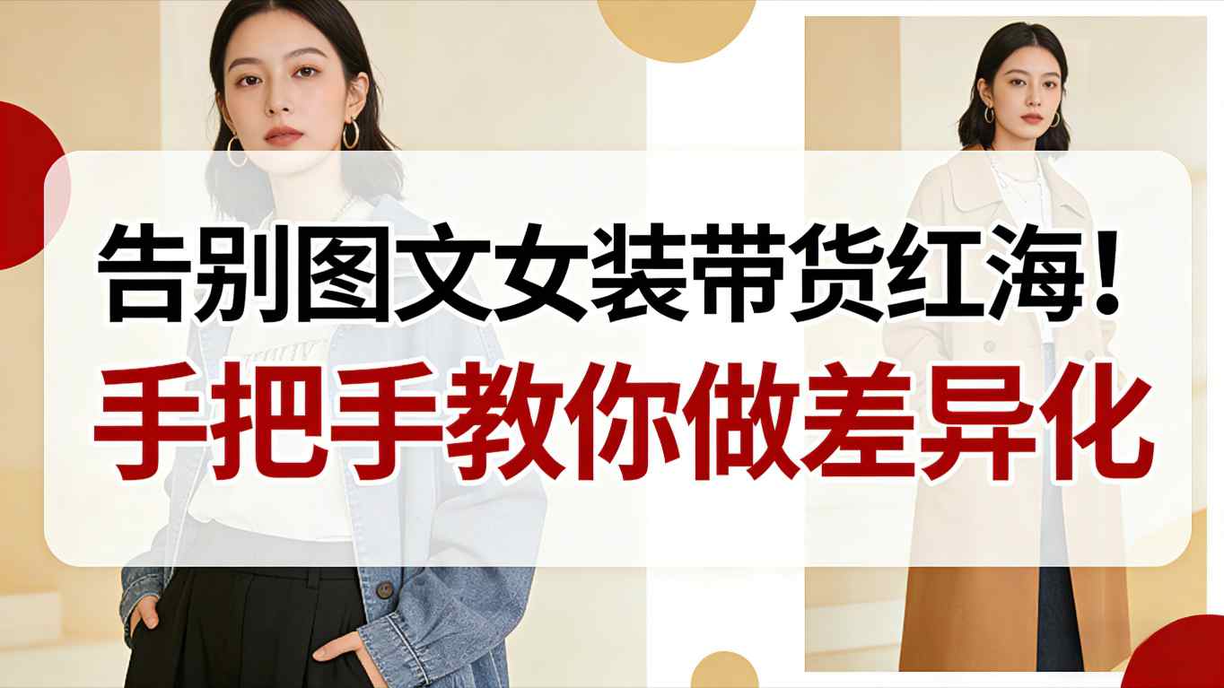 告别图文女装带货红海！手把手教你做差异化，新手也能弯道超车-高东资源网
