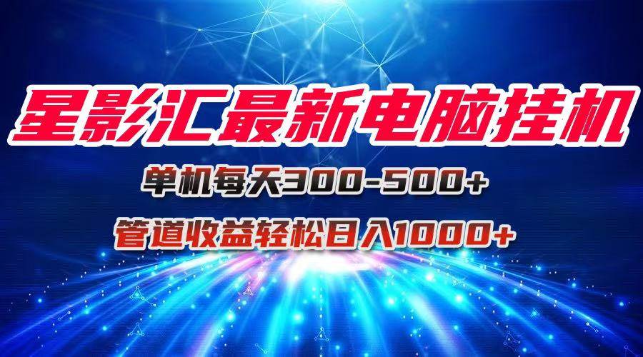 （15003期）星影汇最新电脑挂机单机每天300+团队管道收益轻松日入1000+-高东资源网