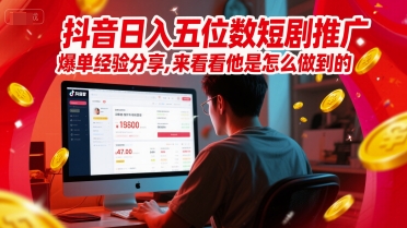 抖音日入五位数短剧推广爆单经验分享，来看看他是怎么做到的？-高东资源网