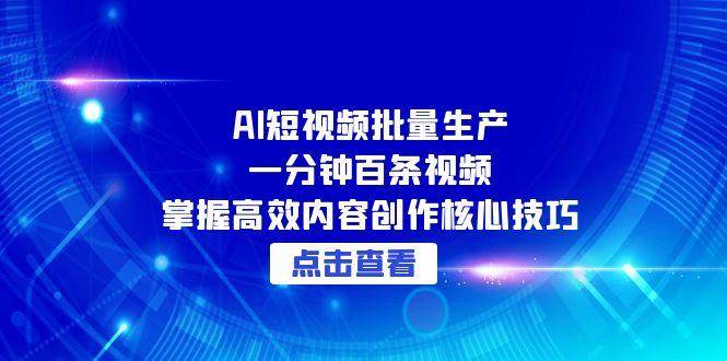 AI短视频批量生产：一分钟百条视频，掌握高效内容创作核心技巧-高东资源网