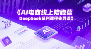 AI电商线上陪跑营，DeepSeek系列课程先导课-高东资源网