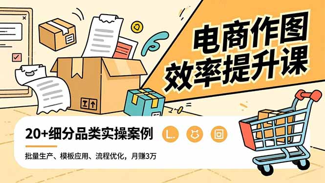 电商作图效率提升课，批量生产、模板应用、流程优化，20+细分品类实操案例，月赚3万-高东资源网