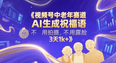 视频号中老年赛道，AI生成祝福语，不用拍摄，不用露脸，3天1k+-高东资源网