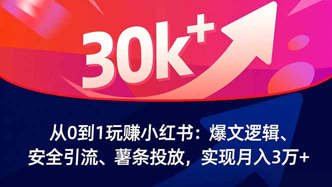 从0到1玩赚小红书：爆文逻辑、安全引流、薯条投放，实现月入3万+-高东资源网