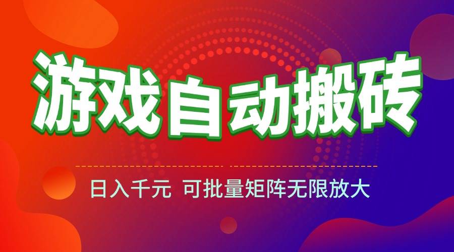 （15148期）游戏全自动搬砖项目，日入千元 ，可批量矩阵无限放大-高东资源网