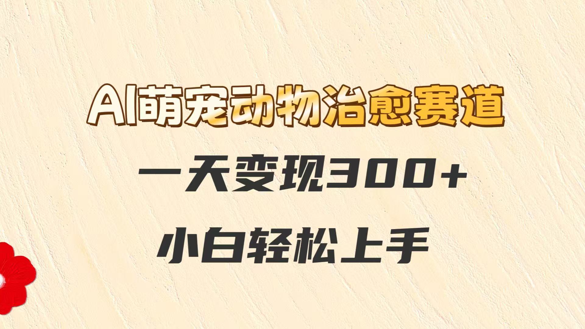 AI萌宠动物治愈赛道，一天变现300+，小白轻松上手-高东资源网