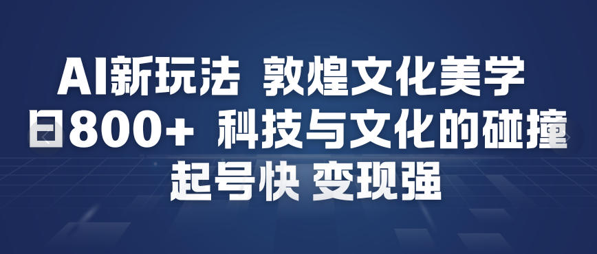 AI新玩法，敦煌文化美学，科技与文化的碰撞，起号快变现强-高东资源网