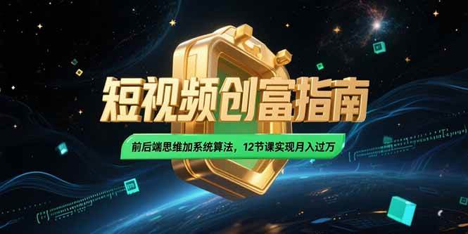 （15221期）2025短视频创富指南，前后端思维加系统算法，12节课实现月入过万-高东资源网