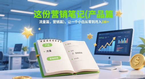 这份营销笔记(产品篇，流量篇，营销篇)，让一个小白从零到月入1W+-高东资源网