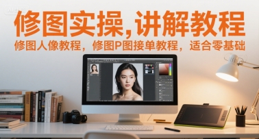 修图实操讲解教程，修图人像教程，修图P图接单教程，适合零基础-高东资源网