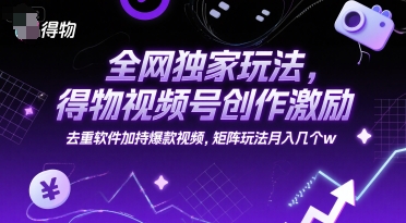 全网独家玩法，得物视频号创作激励 去重软件加持爆款视频，矩阵玩法月入几个w【揭秘】-高东资源网