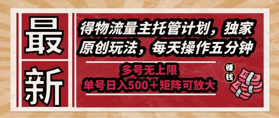 （14954期）最新得物流量主托管计划，独家原创玩法，每天操作五分钟，多号无上限 …-高东资源网