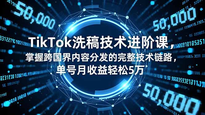 TikTok洗稿技术进阶课,掌握跨国界内容分发的完整技术链路,单号月收益轻松5万-高东资源网