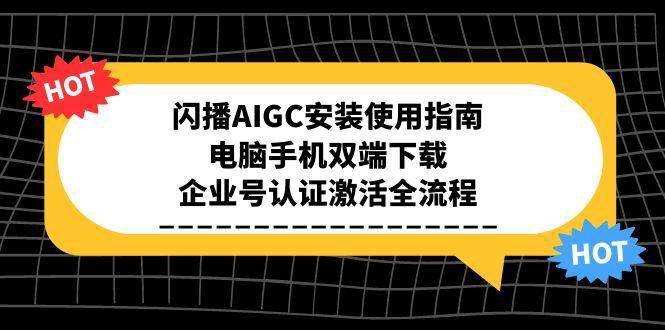 闪播AIGC安装使用指南，电脑手机双端下载，企业号认证激活全流程-高东资源网