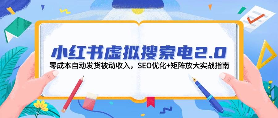 （14946期）小红书虚拟搜索电2.0，零成本自动发货被动收入，SEO优化+矩阵放大实战指南-高东资源网