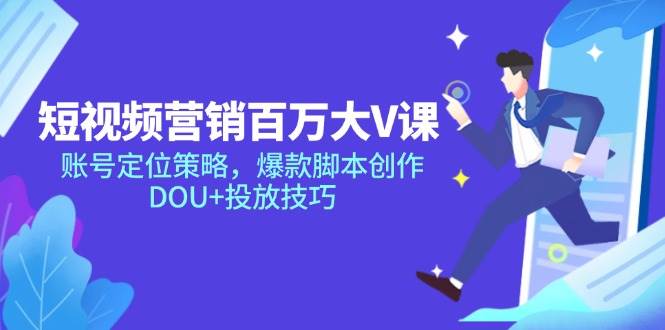 （14920期）短视频营销百万大V课，账号定位策略，爆款脚本创作，DOU+投放技巧-高东资源网