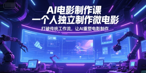 AI电影制作课，一个人独立制作微电影，打破传统工作流，让AI重塑电影制作-高东资源网