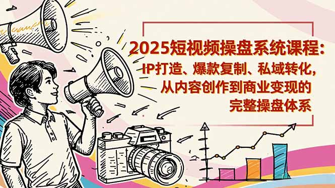 2025短视频操盘线下课程:IP打造、爆款复制、私域转化,从内容创作到商业变现的完整操盘体系-高东资源网