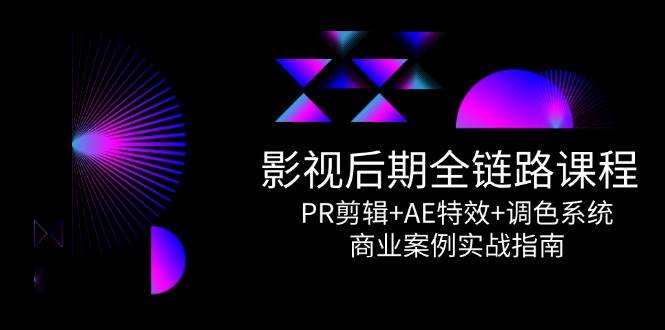 影视后期全链路课程，PR剪辑+AE特效+调色系统，商业案例实战指南-高东资源网