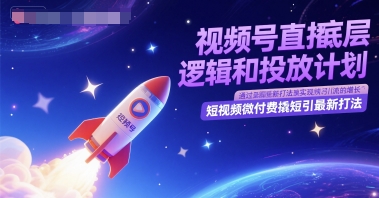 视频号直播底层逻辑和投放计划，短视频微付费撬短引最新打法-高东资源网
