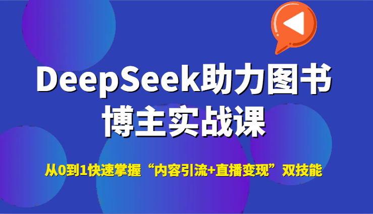 DeepSeek助力图书博主实战课，从0到1快速掌握“内容引流+直播变现”双技能-高东资源网