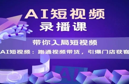 AI短视频爆款，带你入局短视频，跑通视频带货，引爆门店获客-高东资源网