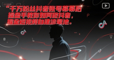 千万粉丝抖音账号幕后操盘手教你如何做抖音，掘金短视频自建流量池-高东资源网