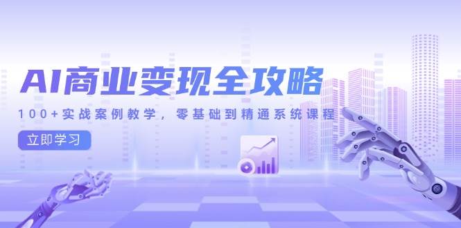 （14948期）AI商业变现全攻略，100+实战案例教学，零基础到精通系统课程-高东资源网